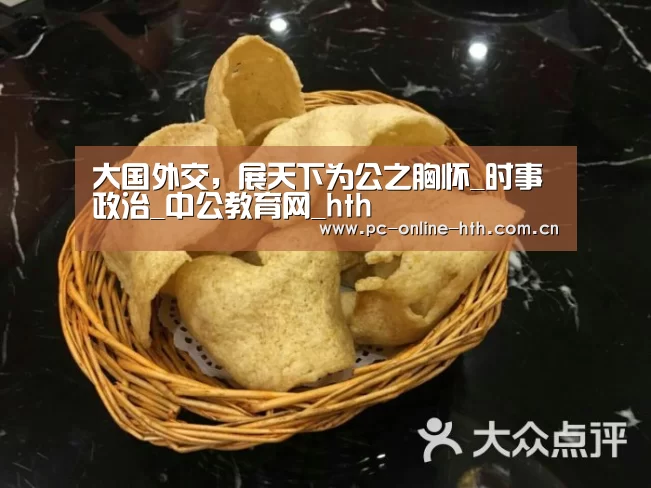 大国外交,展天下为公之胸怀_时事政治_中公教育网_hth(图4) 大国外交,展天下为公之胸怀_时事政治_中公教育网_hth(图4)